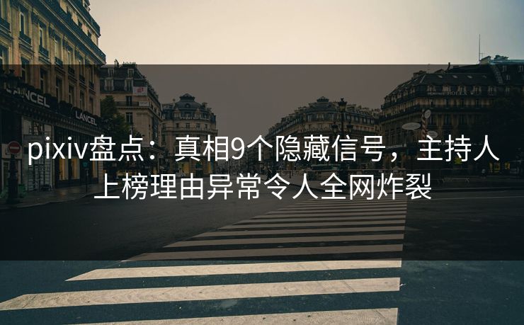 pixiv盘点：真相9个隐藏信号，主持人上榜理由异常令人全网炸裂