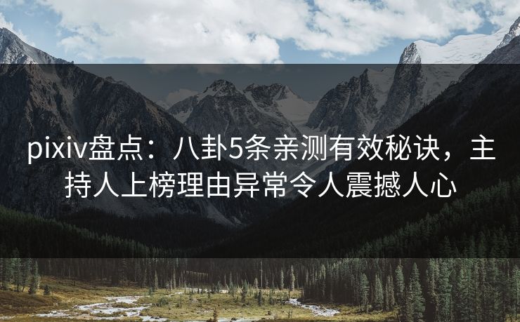 pixiv盘点:八卦5条亲测有效秘诀,主持人上榜理由异常令人震撼人心 pixiv盘点:八卦5条亲测有效秘诀,主持人上榜理由异常令人震撼人心
