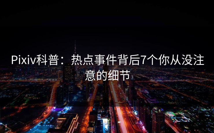 Pixiv科普:热点事件背后7个你从没注意的细节 Pixiv科普:热点事件背后7个你从没注意的细节