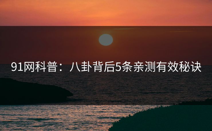 91网科普：八卦背后5条亲测有效秘诀