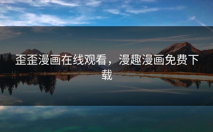 歪歪漫画在线观看,漫趣漫画免费下载 歪歪漫画在线观看,漫趣漫画免费下载