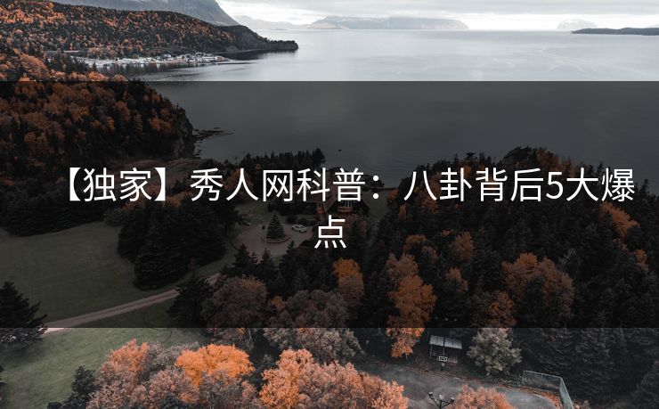 【独家】秀人网科普：八卦背后5大爆点