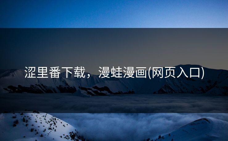 涩里番下载，漫蛙漫画(网页入口)