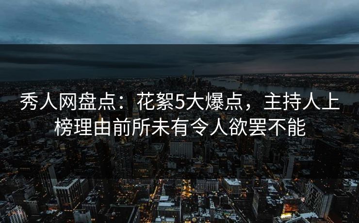 秀人网盘点：花絮5大爆点，主持人上榜理由前所未有令人欲罢不能