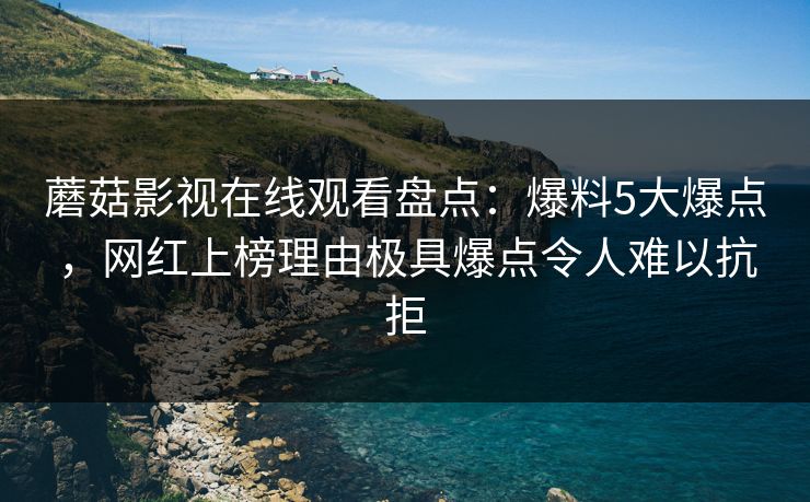蘑菇影视在线观看盘点:爆料5大爆点,网红上榜理由极具爆点令人难以抗拒 蘑菇影视在线观看盘点:爆料5大爆点,网红上榜理由极具爆点令人难以抗拒