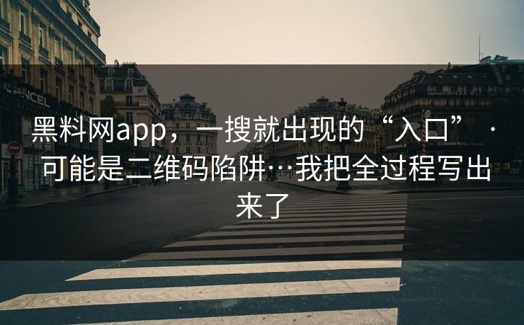 黑料网app,一搜就出现的“入口” · 可能是二维码陷阱…我把全过程写出来了 黑料网app,一搜就出现的“入口” · 可能是二维码陷阱…我把全过程写出来了