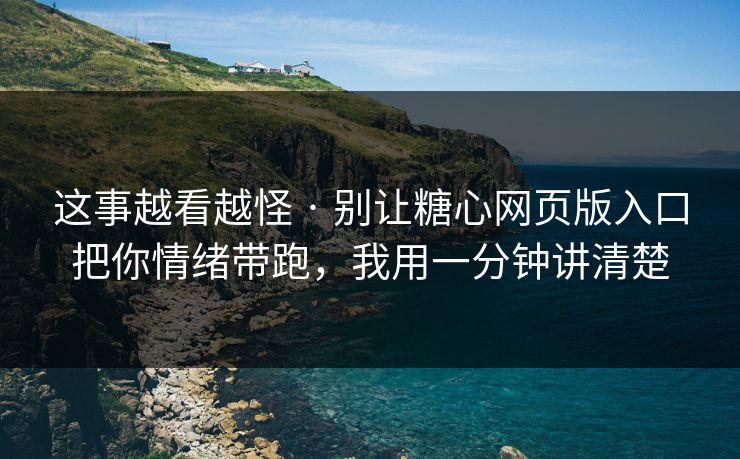 这事越看越怪 · 别让糖心网页版入口把你情绪带跑,我用一分钟讲清楚 这事越看越怪 · 别让糖心网页版入口把你情绪带跑,我用一分钟讲清楚
