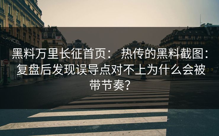 黑料万里长征首页: 热传的黑料截图: 复盘后发现误导点对不上为什么会被带节奏? 黑料万里长征首页: 热传的黑料截图: 复盘后发现误导点对不上为什么会被带节奏?